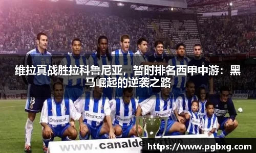 维拉真战胜拉科鲁尼亚，暂时排名西甲中游：黑马崛起的逆袭之路