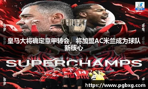 皇马大将确定意甲转会,将加盟AC米兰成为球队新核心
