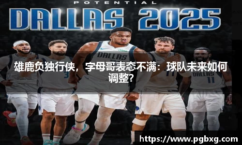 雄鹿负独行侠，字母哥表态不满：球队未来如何调整？