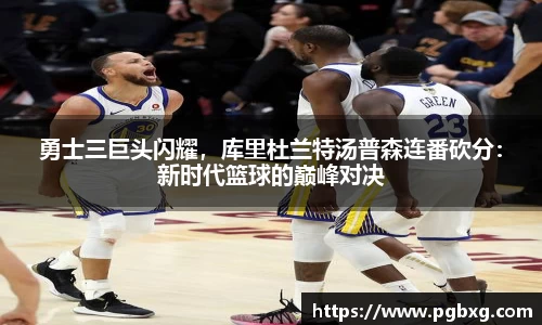勇士三巨头闪耀，库里杜兰特汤普森连番砍分：新时代篮球的巅峰对决