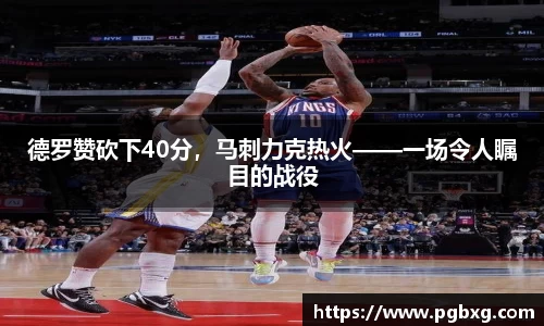 德罗赞砍下40分，马刺力克热火——一场令人瞩目的战役