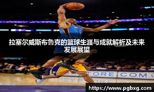 拉塞尔威斯布鲁克的篮球生涯与成就解析及未来发展展望