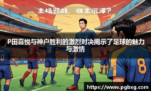 P田喜悦与神户胜利的激烈对决揭示了足球的魅力与激情