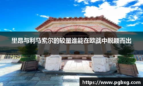 里昂与利马索尔的较量谁能在欧战中脱颖而出