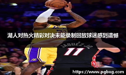 湖人对热火精彩对决未能录制回放球迷感到遗憾