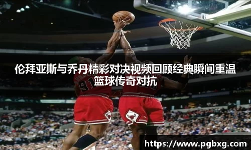 伦拜亚斯与乔丹精彩对决视频回顾经典瞬间重温篮球传奇对抗
