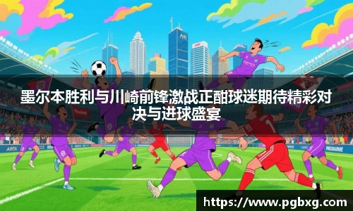 墨尔本胜利与川崎前锋激战正酣球迷期待精彩对决与进球盛宴