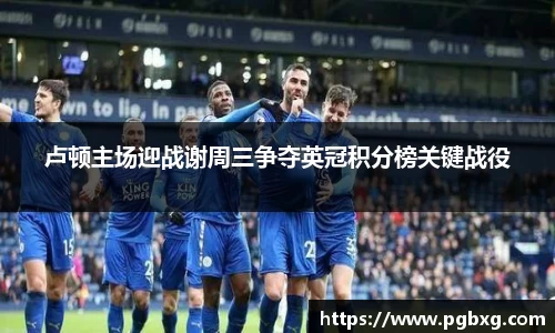 卢顿主场迎战谢周三争夺英冠积分榜关键战役
