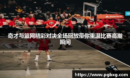 奇才与篮网精彩对决全场回放带你重温比赛高潮瞬间