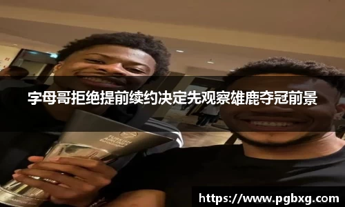 字母哥拒绝提前续约决定先观察雄鹿夺冠前景