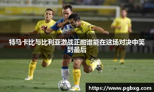 特马卡比与比利亚激战正酣谁能在这场对决中笑到最后