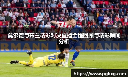 莫尔德与布兰精彩对决直播全程回顾与精彩瞬间分析