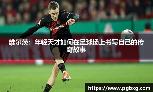 维尔茨：年轻天才如何在足球场上书写自己的传奇故事