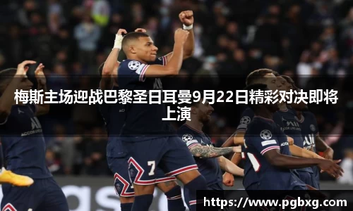 梅斯主场迎战巴黎圣日耳曼9月22日精彩对决即将上演