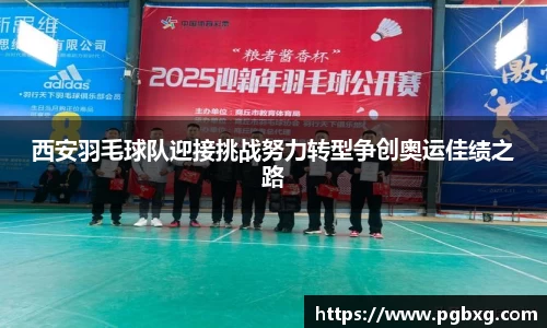 西安羽毛球队迎接挑战努力转型争创奥运佳绩之路