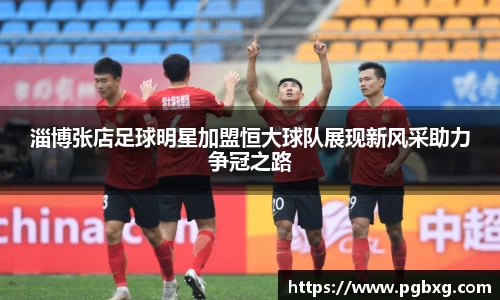 淄博张店足球明星加盟恒大球队展现新风采助力争冠之路
