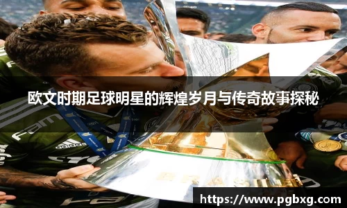 欧文时期足球明星的辉煌岁月与传奇故事探秘