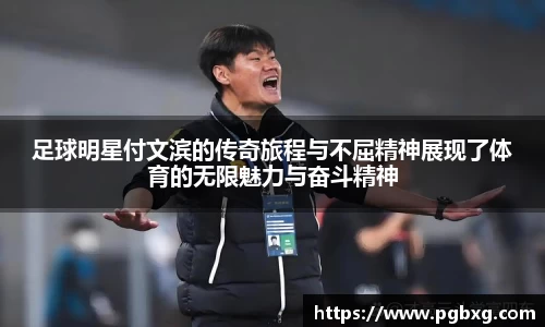 足球明星付文滨的传奇旅程与不屈精神展现了体育的无限魅力与奋斗精神